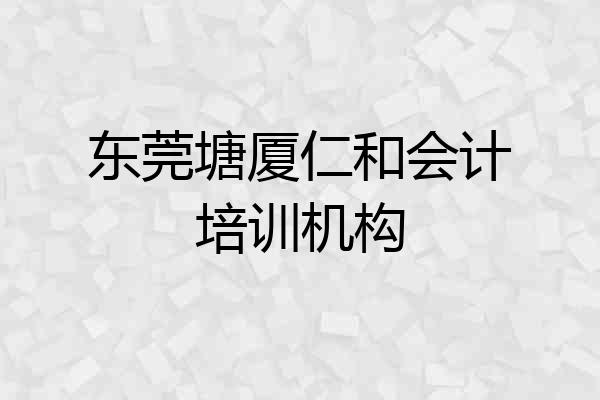 东莞塘厦仁和会计培训机构