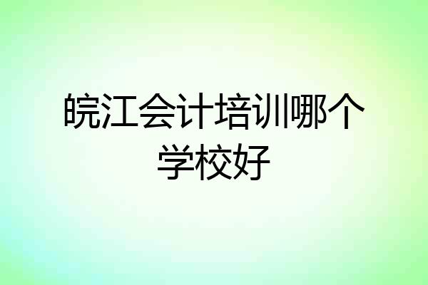 皖江会计培训哪个学校好