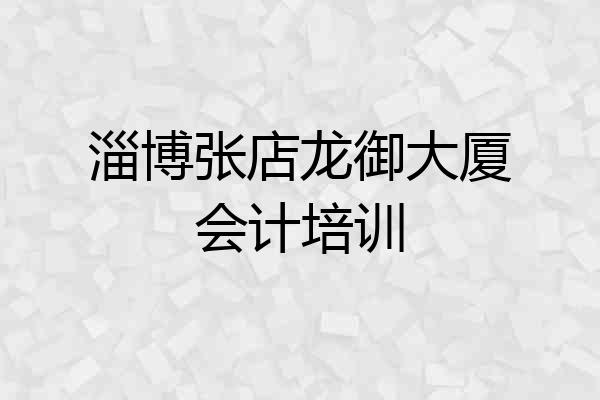 淄博张店龙御大厦会计培训