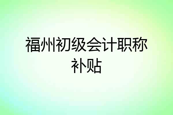 福州初级会计职称补贴