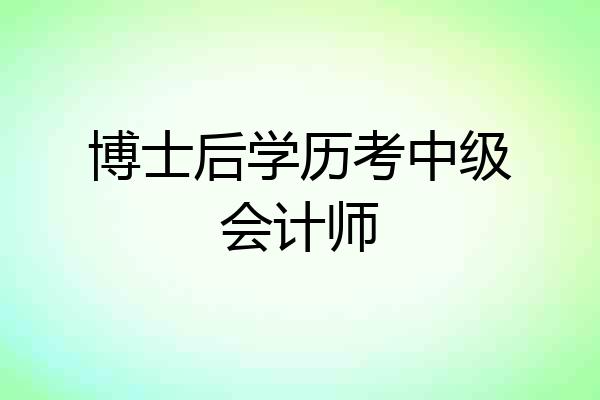 博士后学历考中级会计师