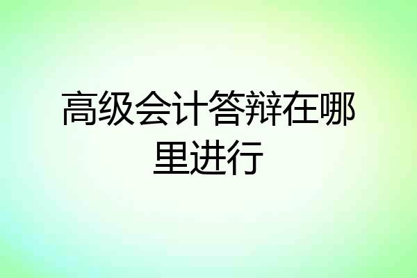 高级会计答辩在哪里进行