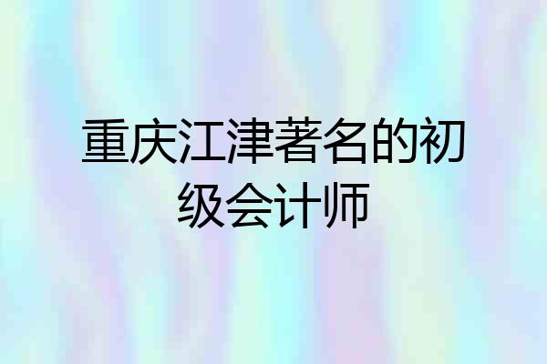 重庆江津著名的初级会计师
