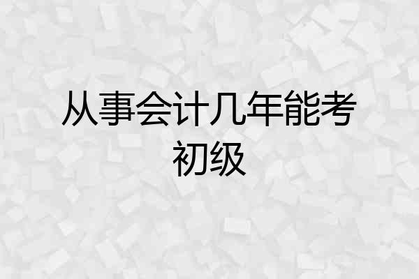 从事会计几年能考初级