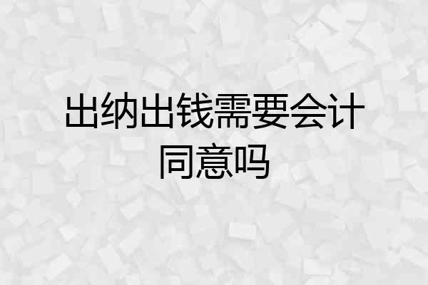 出纳出钱需要会计同意吗