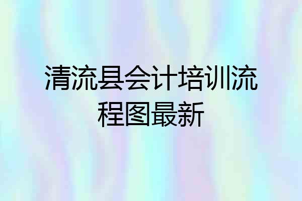 清流县会计培训流程图最新