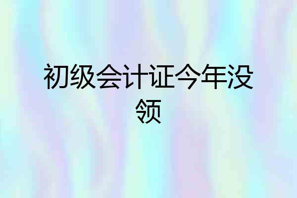 初级会计证今年没领