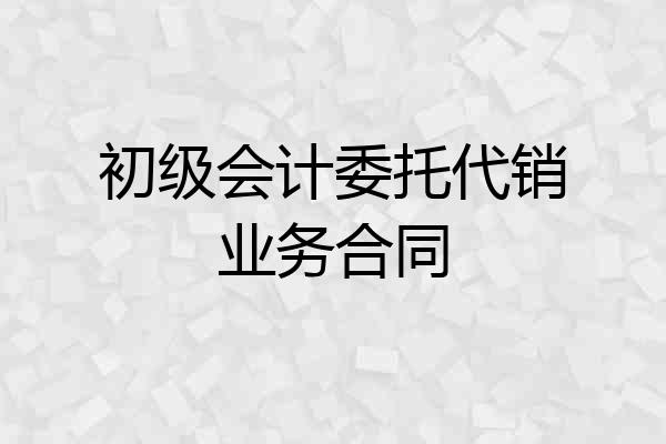 初级会计委托代销业务合同