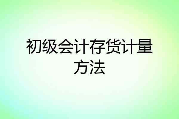 初级会计存货计量方法