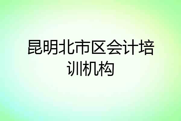 昆明北市区会计培训机构