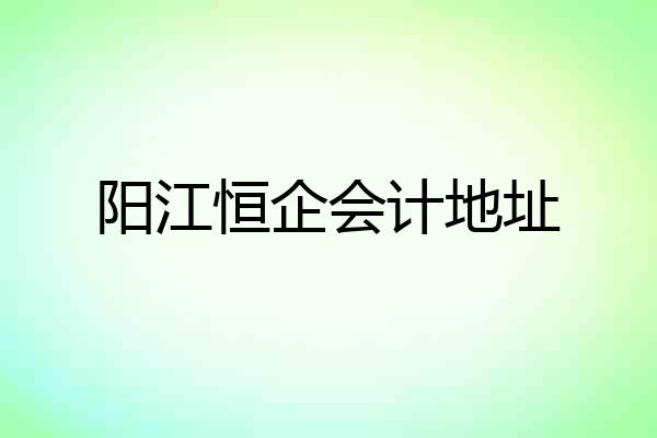 阳江恒企会计地址