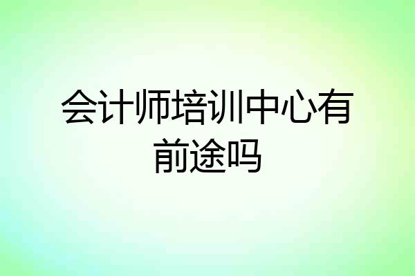 会计师培训中心有前途吗