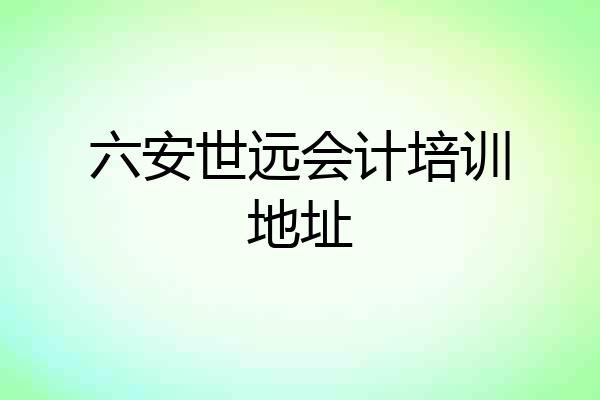 六安世远会计培训地址