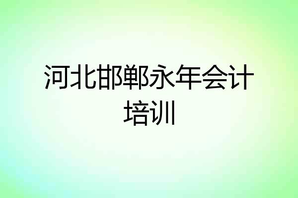 河北邯郸永年会计培训