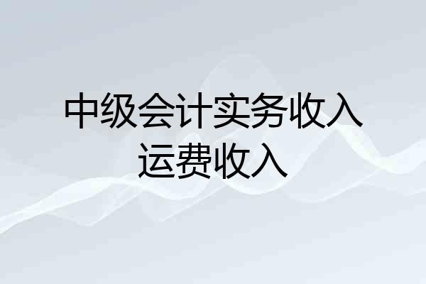 中级会计实务收入运费收入