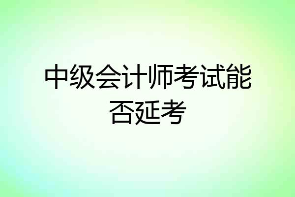 中级会计师考试能否延考