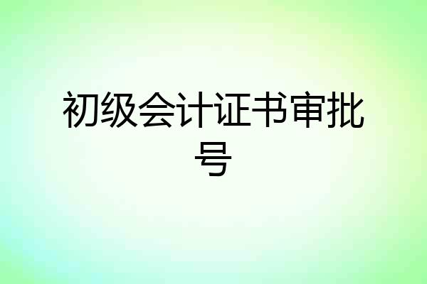 初级会计证书审批号