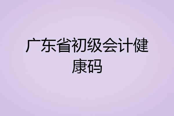 广东省初级会计健康码