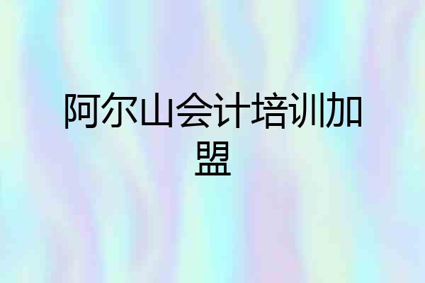 阿尔山会计培训加盟
