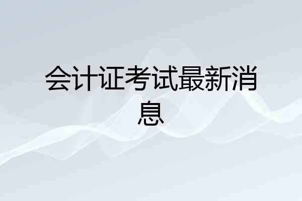 会计证考试最新消息