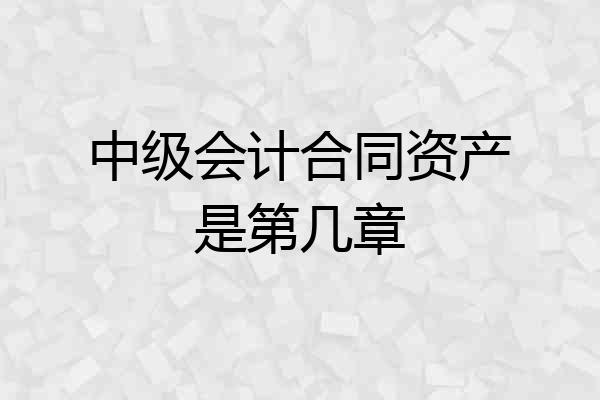 中级会计合同资产是第几章