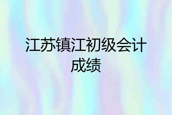 江苏镇江初级会计成绩