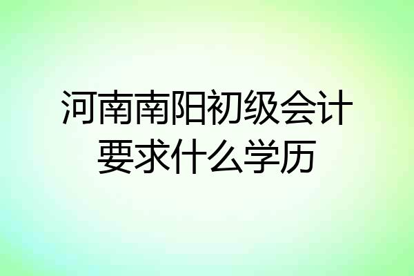 河南南阳初级会计要求什么学历