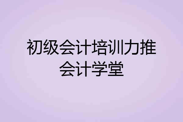 初级会计培训力推会计学堂