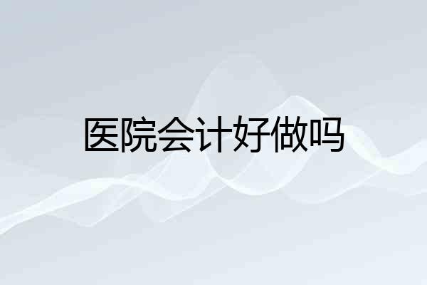 医院会计好做吗