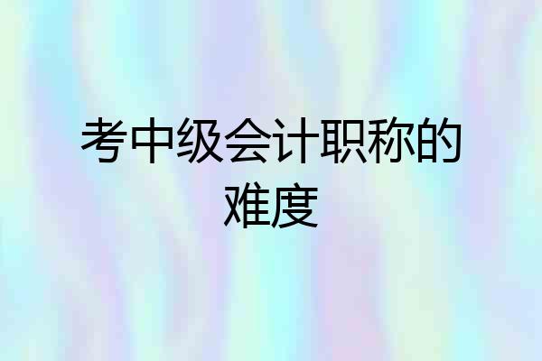 考中级会计职称的难度