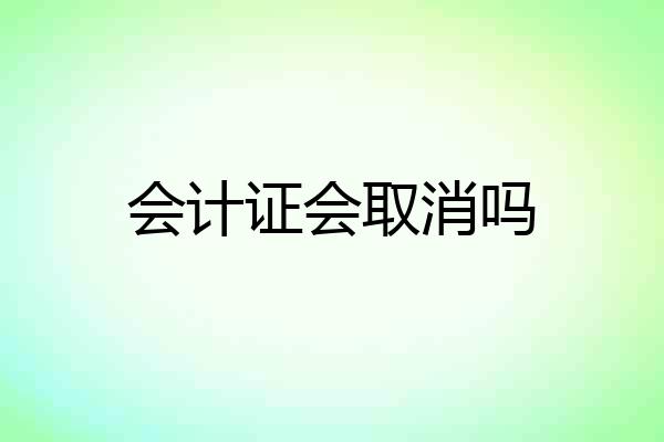 会计证会取消吗