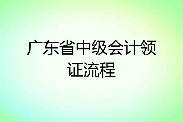 广东省中级会计领证流程