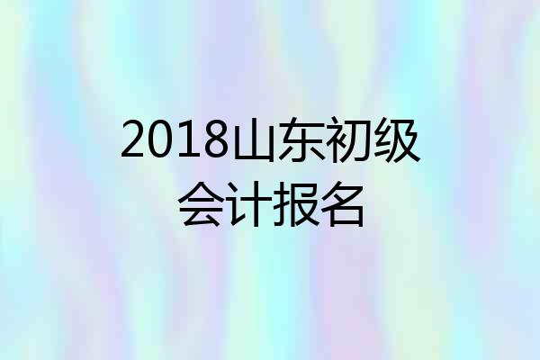 2018山东初级会计报名