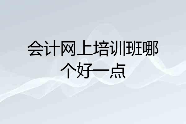 会计网上培训班哪个好一点