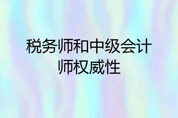 税务师和中级会计师权威性
