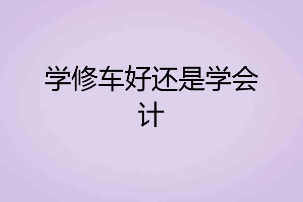 学修车好还是学会计