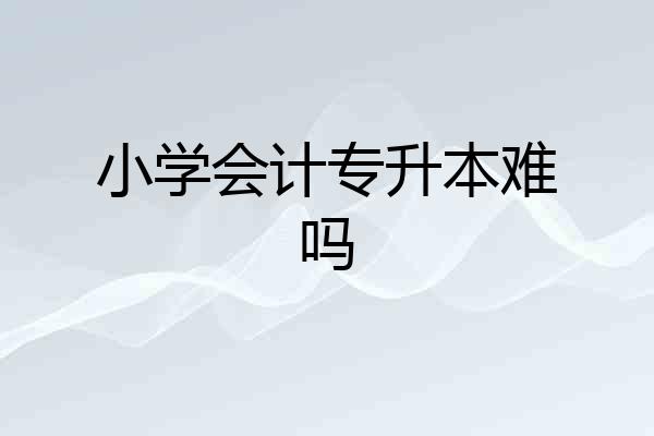小学会计专升本难吗