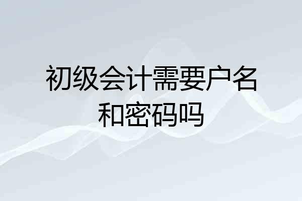 初级会计需要户名和密码吗