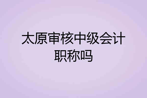 太原审核中级会计职称吗