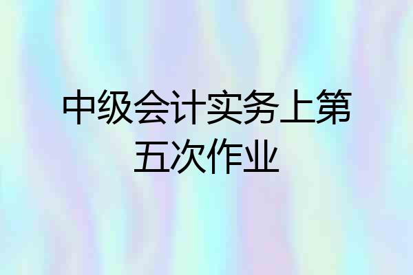 中级会计实务上第五次作业