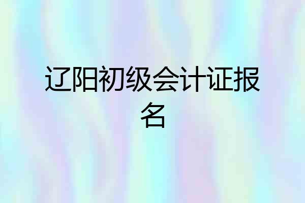 辽阳初级会计证报名
