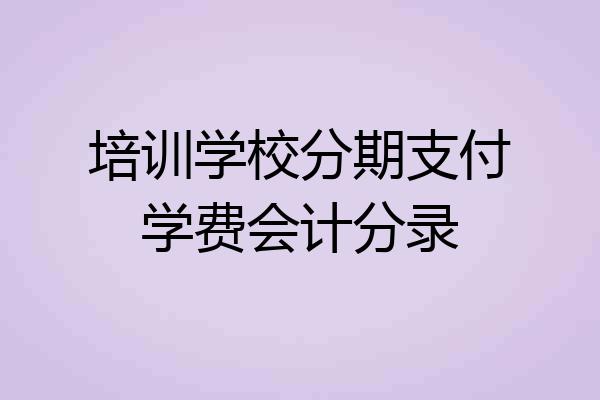培训学校分期支付学费会计分录