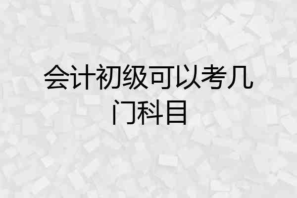 会计初级可以考几门科目