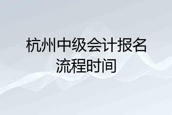 杭州中级会计报名流程时间