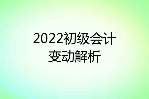 2022初级会计变动解析