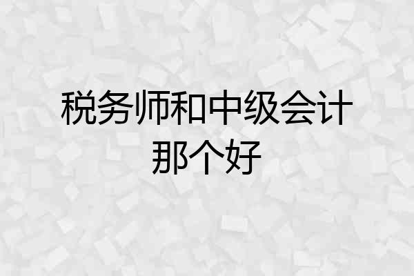 税务师和中级会计那个好