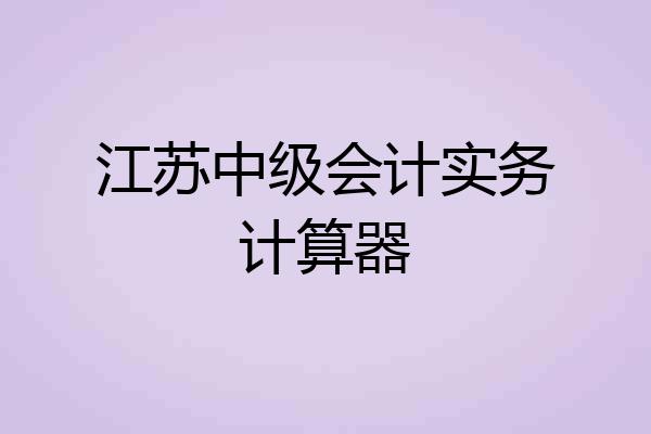 江苏中级会计实务计算器
