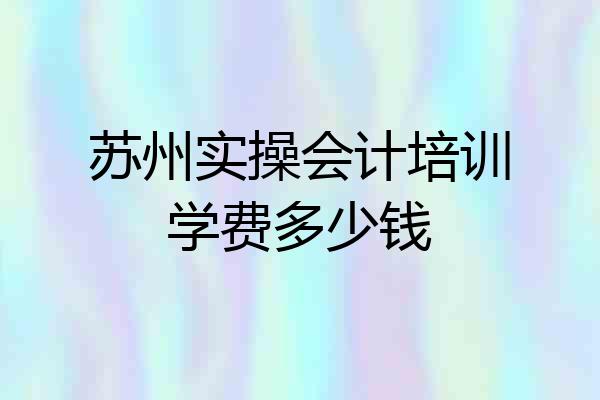 苏州实操会计培训学费多少钱