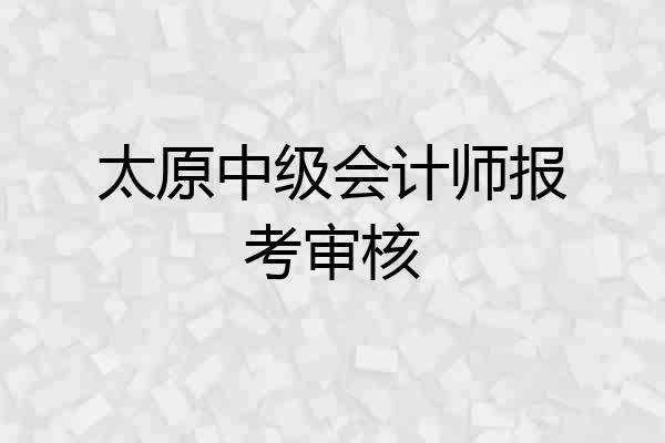 太原中级会计师报考审核