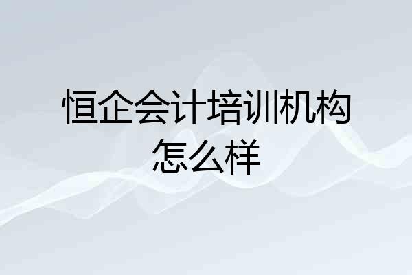 恒企会计培训机构怎么样